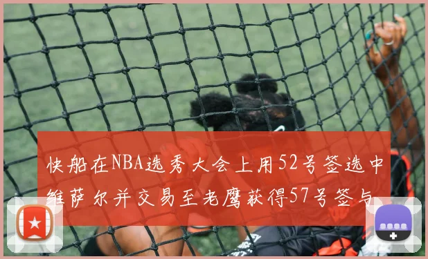 快船在NBA选秀大会上用52号签选中维萨尔并交易至老鹰获得57号签与现金补偿