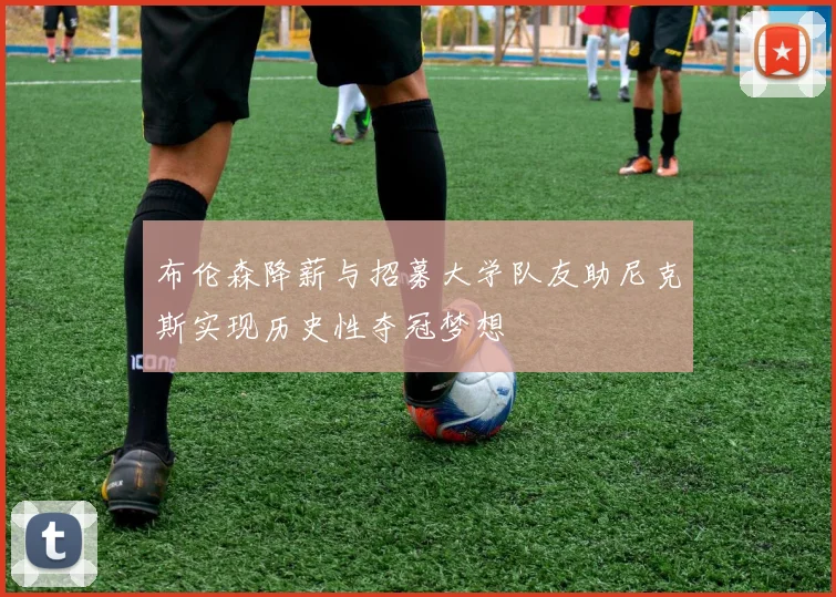 布伦森降薪与招募大学队友助尼克斯实现历史性夺冠梦想
