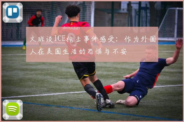 文班谈ICE枪击事件感受：作为外国人在美国生活的恐惧与不安
