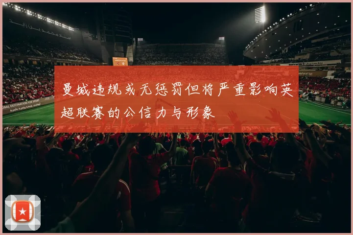 曼城违规或无惩罚但将严重影响英超联赛的公信力与形象