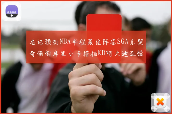 名记预测NBA半程最佳阵容SGA东契奇领衔库里小卡搭档KD阿夫迪亚强势入选