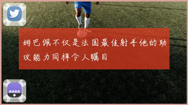 姆巴佩不仅是法国最佳射手他的助攻能力同样令人瞩目
