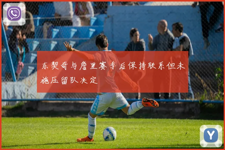 东契奇与詹里赛季后保持联系但未施压留队决定