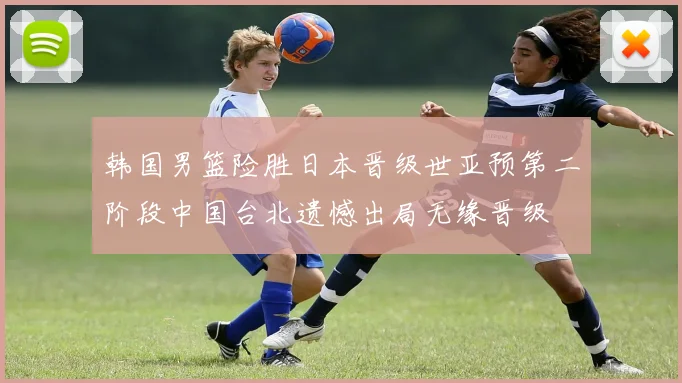 韩国男篮险胜日本晋级世亚预第二阶段中国台北遗憾出局无缘晋级