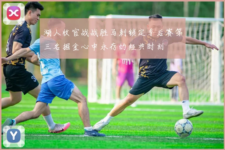 湖人收官战战胜马刺锁定季后赛第三名掘金心中永存的经典时刻
