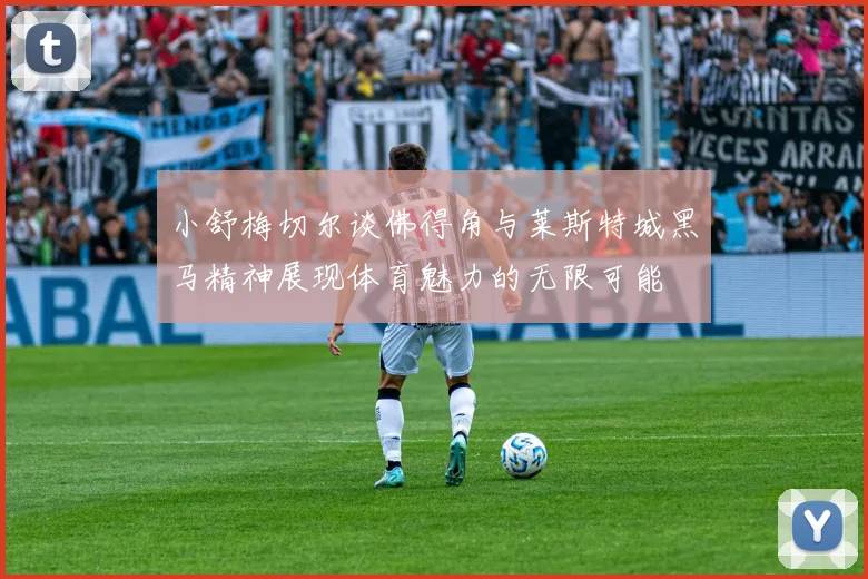 小舒梅切尔谈佛得角与莱斯特城黑马精神展现体育魅力的无限可能
