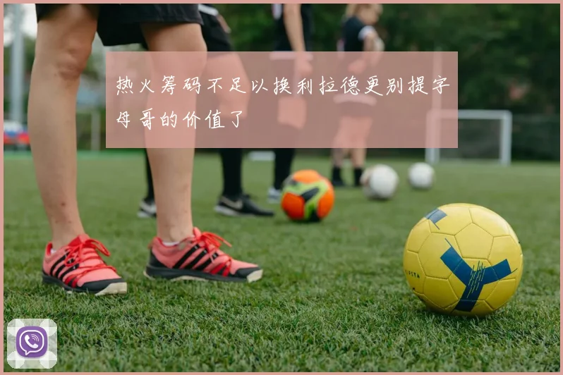 热火筹码不足以换利拉德更别提字母哥的价值了