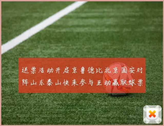 送票活动开启京鲁德比北京国安对阵山东泰山快来参与互动赢取球票