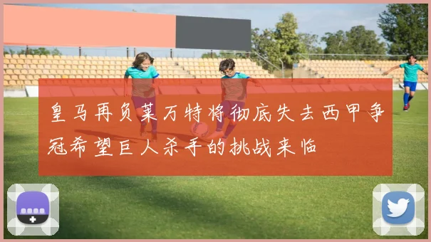 皇马再负莱万特将彻底失去西甲争冠希望巨人杀手的挑战来临