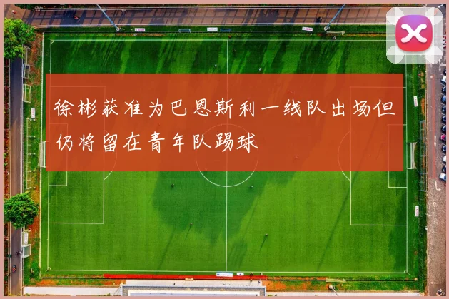 徐彬获准为巴恩斯利一线队出场但仍将留在青年队踢球