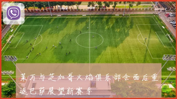 莱万与芝加哥火焰俱乐部会面后重返巴萨展望新赛季