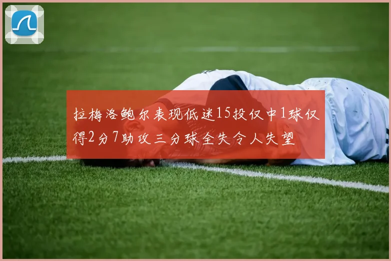 拉梅洛鲍尔表现低迷15投仅中1球仅得2分7助攻三分球全失令人失望